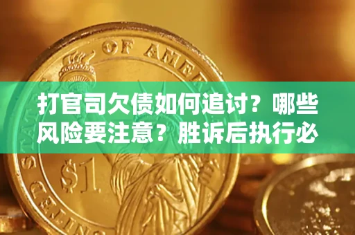 济南打官司欠债如何追讨？哪些风险要注意？胜诉后执行必看！