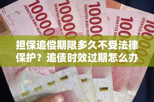 济南担保追偿期限多久不受法律保护？追债时效过期怎么办？