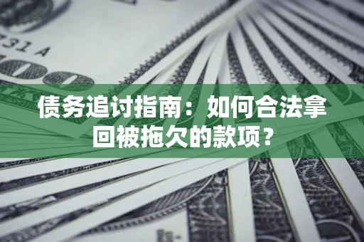 济南债务追讨指南：如何合法拿回被拖欠的款项？