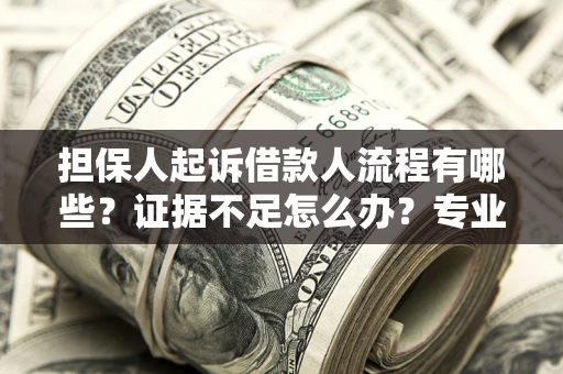 济南担保人起诉借款人流程有哪些？证据不足怎么办？专业律师解答