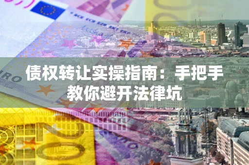 济南债权转让实操指南：手把手教你避开法律坑