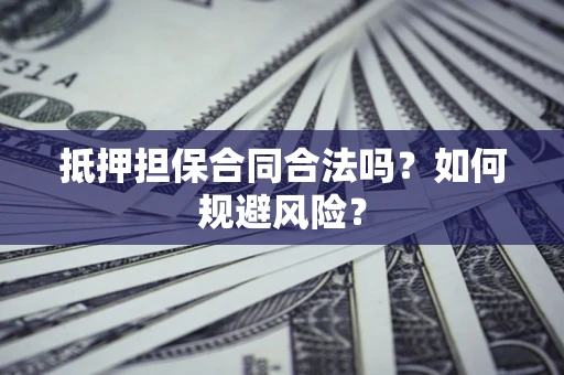 济南抵押担保合同合法吗？如何规避风险？