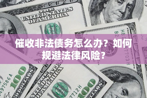 济南催收非法债务怎么办？如何规避法律风险？