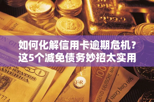 济南如何化解信用卡逾期危机？这5个减免债务妙招太实用