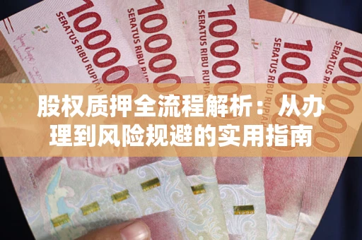济南股权质押全流程解析：从办理到风险规避的实用指南