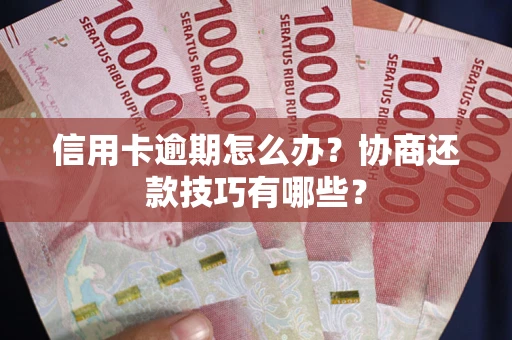 济南信用卡逾期怎么办？协商还款技巧有哪些？
