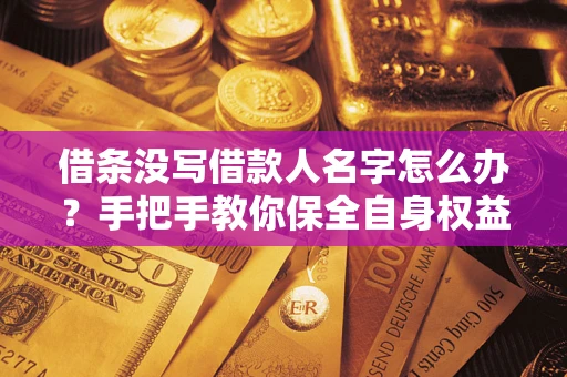 济南借条没写借款人名字怎么办？手把手教你保全自身权益