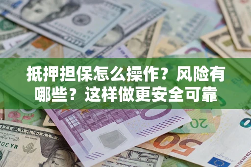济南抵押担保怎么操作？风险有哪些？这样做更安全可靠