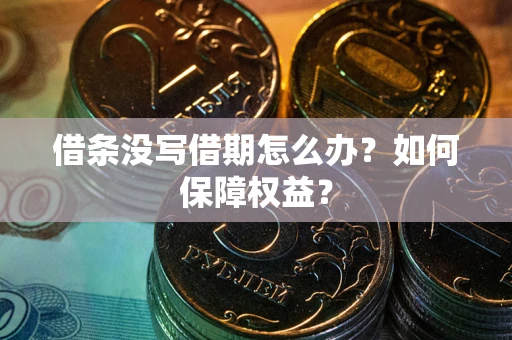 济南借条没写借期怎么办？如何保障权益？