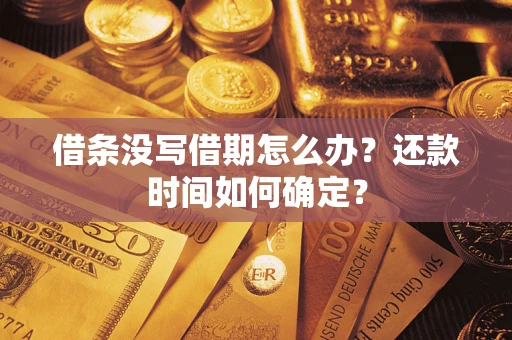 济南借条没写借期怎么办？还款时间如何确定？