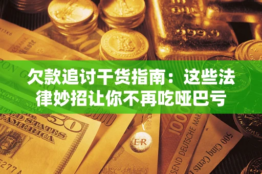 济南欠款追讨干货指南：这些法律妙招让你不再吃哑巴亏