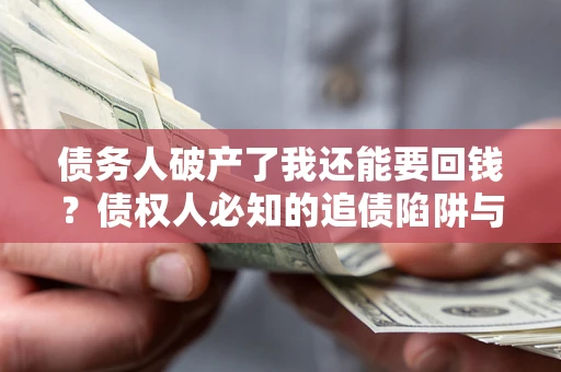 济南债务人破产了我还能要回钱？债权人必知的追债陷阱与破局之道