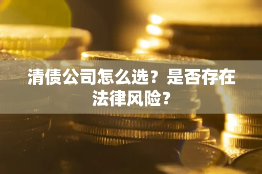 济南清债公司怎么选？是否存在法律风险？