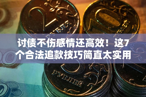 济南讨债不伤感情还高效！这7个合法追款技巧简直太实用
