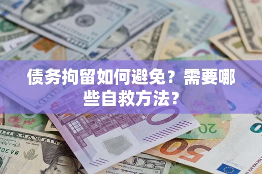 济南债务拘留如何避免？需要哪些自救方法？