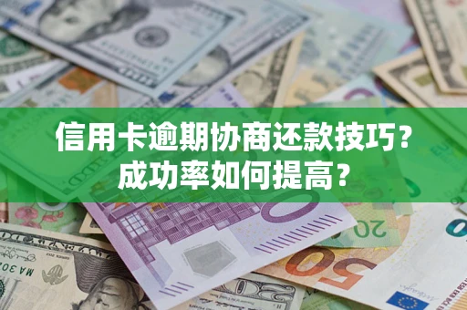 济南信用卡逾期协商还款技巧？成功率如何提高？