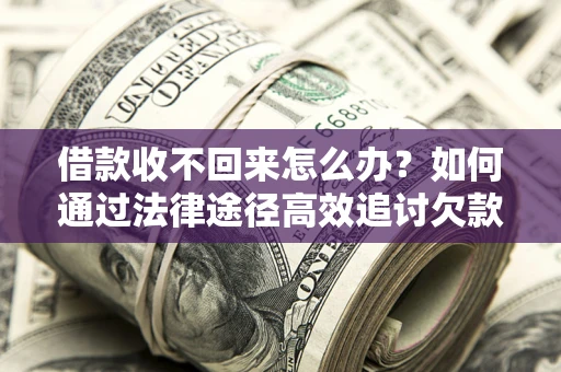 济南借款收不回来怎么办?如何通过法律途径高效追讨欠款? 济南借款收不回来怎么办?如何通过法律途径高效追讨欠款?