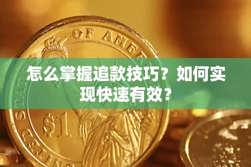 济南怎么掌握追款技巧？如何实现快速有效？
