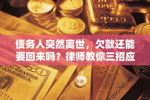 济南债务人突然离世，欠款还能要回来吗？律师教你三招应对