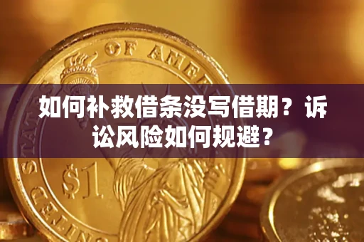 济南如何补救借条没写借期？诉讼风险如何规避？