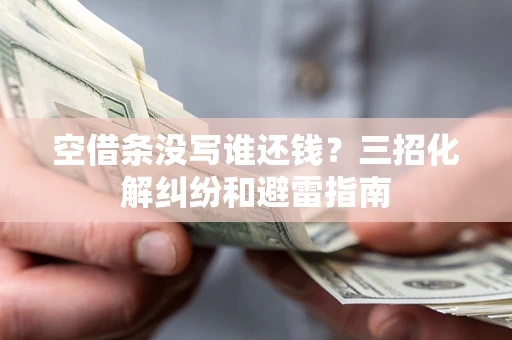 济南空借条没写谁还钱？三招化解纠纷和避雷指南