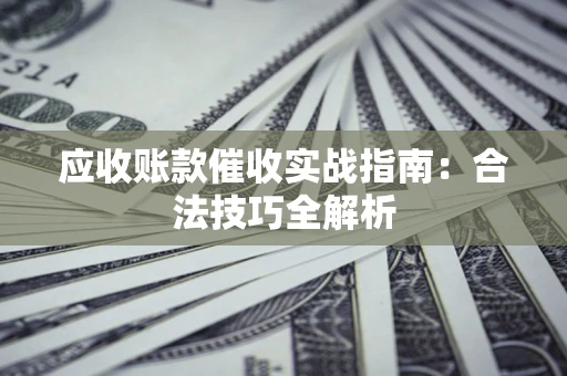 济南应收账款催收实战指南：合法技巧全解析