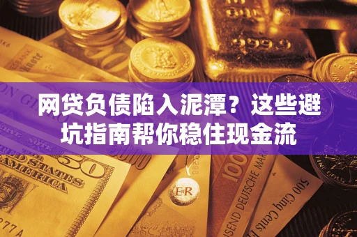 济南网贷负债陷入泥潭？这些避坑指南帮你稳住现金流