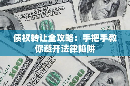 济南债权转让全攻略：手把手教你避开法律陷阱