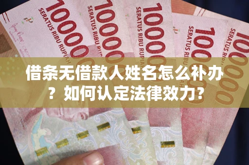 济南借条无借款人姓名怎么补办？如何认定法律效力？