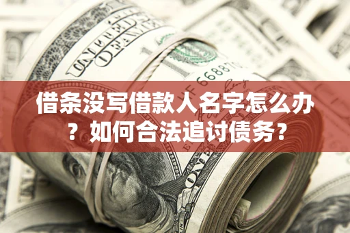 济南借条没写借款人名字怎么办？如何合法追讨债务？