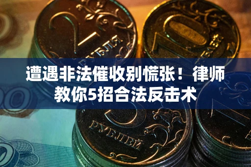 济南遭遇非法催收别慌张！律师教你5招合法反击术