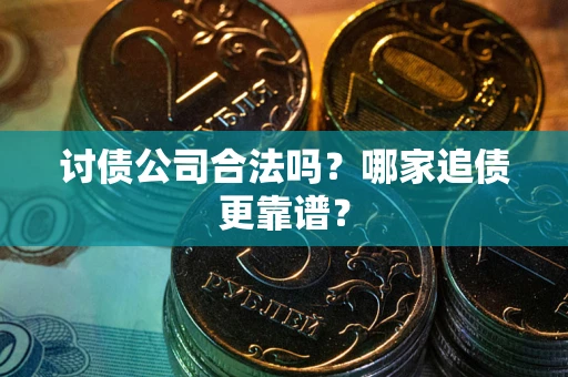 济南讨债公司合法吗？哪家追债更靠谱？