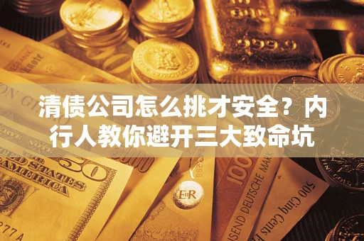 济南清债公司怎么挑才安全?内行人教你避开三大致命坑 济南清债公司怎么挑才安全?内行人教你避开三大致命坑