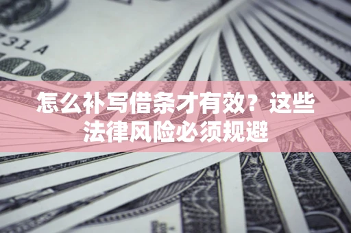 济南怎么补写借条才有效？这些法律风险必须规避