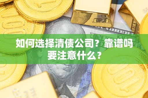 济南如何选择清债公司？靠谱吗要注意什么？