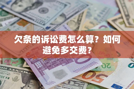 济南欠条的诉讼费怎么算？如何避免多交费？