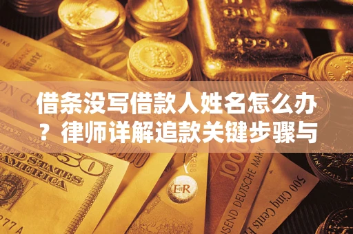 济南借条没写借款人姓名怎么办？律师详解追款关键步骤与证据链构建