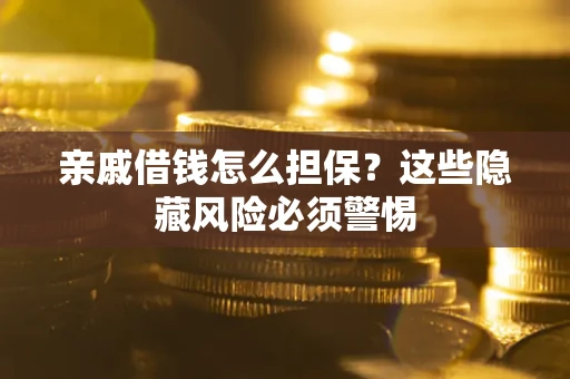 济南亲戚借钱怎么担保？这些隐藏风险必须警惕