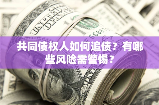 济南共同债权人如何追债？有哪些风险需警惕？