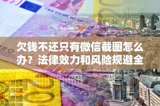 济南欠钱不还只有微信截图怎么办？法律效力和风险规避全解析