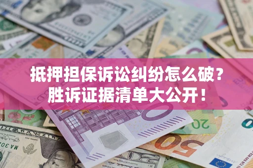 济南抵押担保诉讼纠纷怎么破？胜诉证据清单大公开！