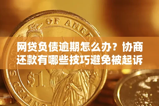 济南网贷负债逾期怎么办？协商还款有哪些技巧避免被起诉？