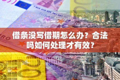 济南借条没写借期怎么办？合法吗如何处理才有效？