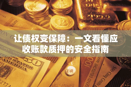 济南让债权变保障：一文看懂应收账款质押的安全指南