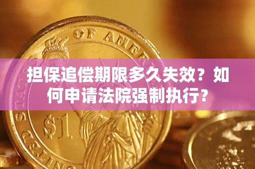 济南担保追偿期限多久失效？如何申请法院强制执行？