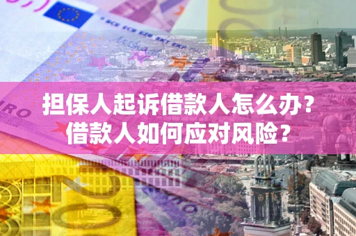 济南担保人起诉借款人怎么办？借款人如何应对风险？