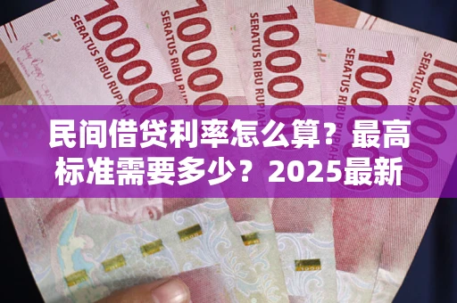 济南民间借贷利率怎么算？最高标准需要多少？2025最新避坑指南