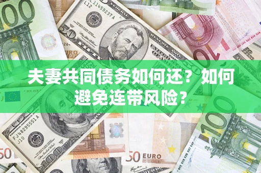 济南夫妻共同债务如何还？如何避免连带风险？