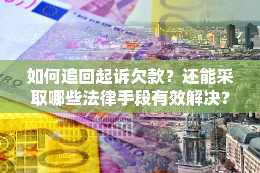济南如何追回起诉欠款？还能采取哪些法律手段有效解决？
