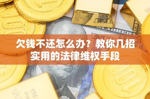 济南欠钱不还怎么办？教你几招实用的法律维权手段